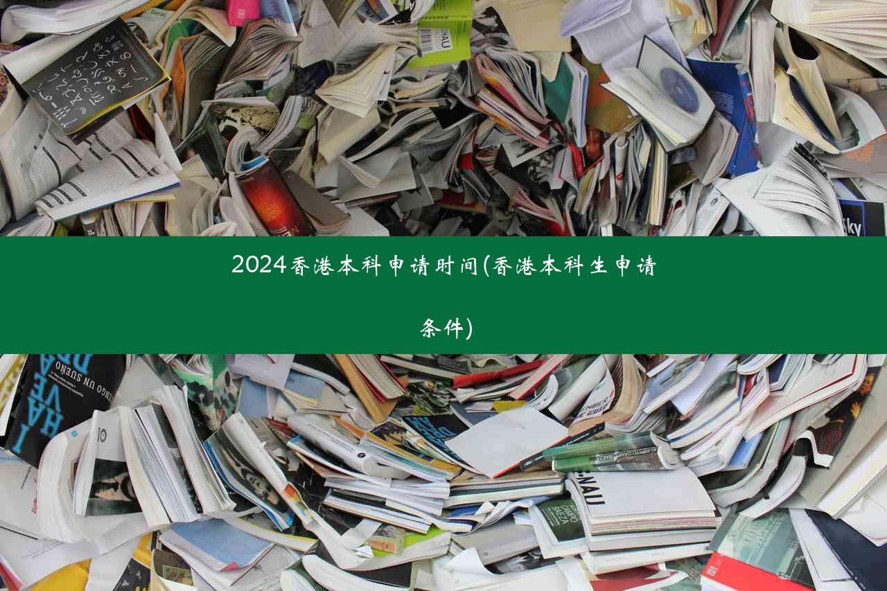 2024香港本科申请时间(香港本科生申请条件)