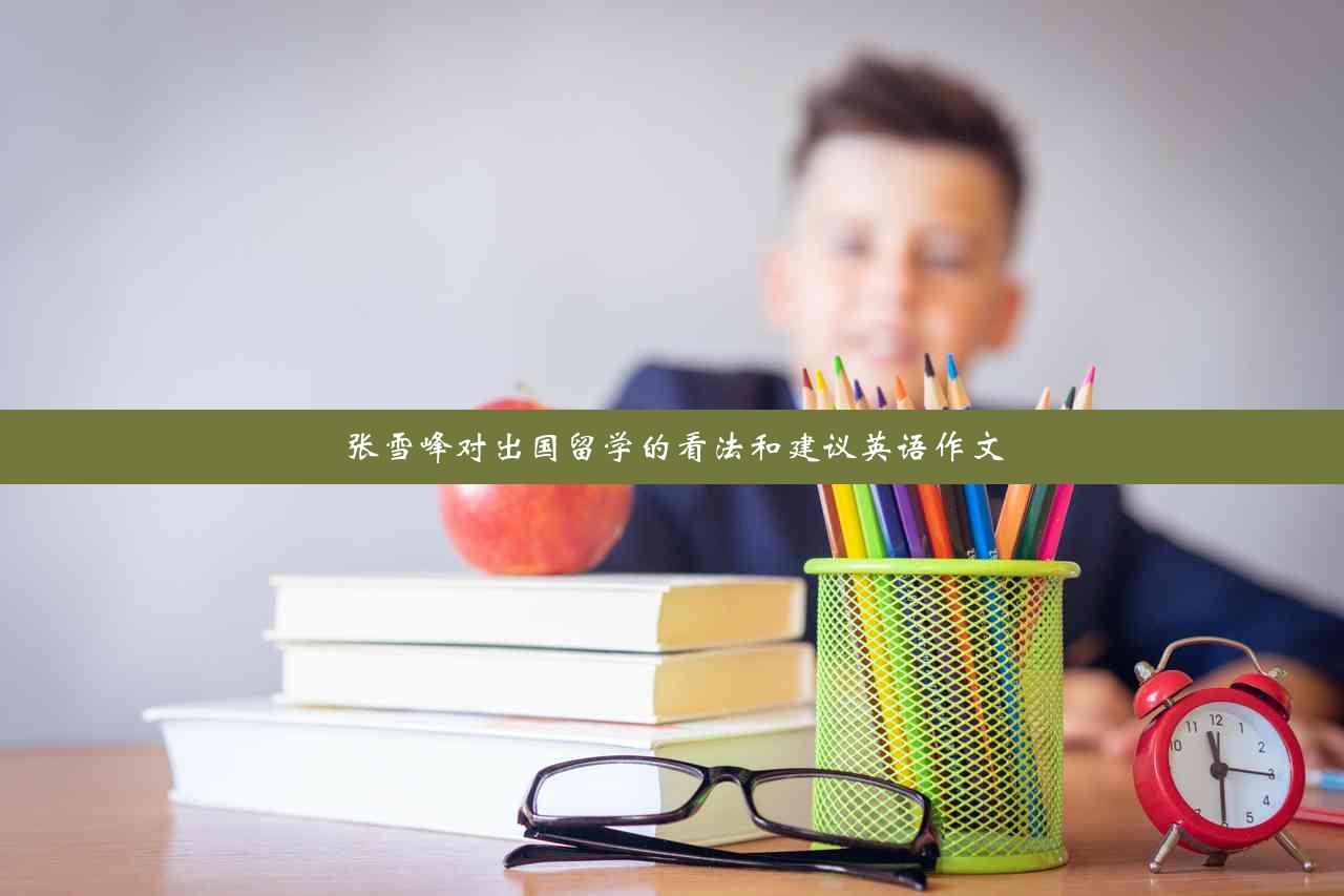 张雪峰对出国留学的看法和建议英语作文