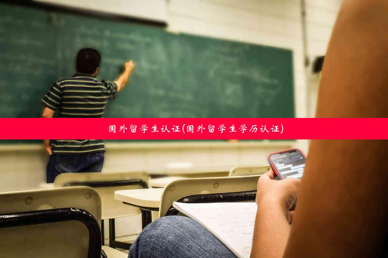 国外留学生认证(国外留学生学历认证)