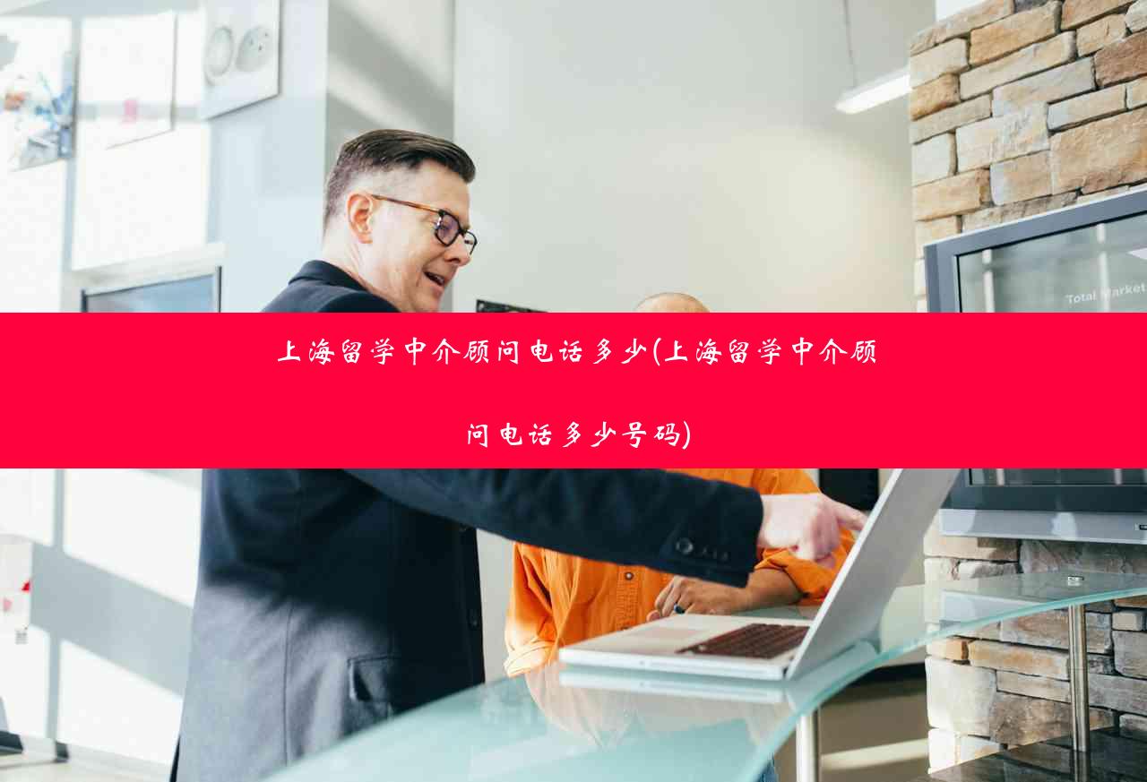 上海留学中介顾问电话多少(上海留学中介顾问电话多少号码)