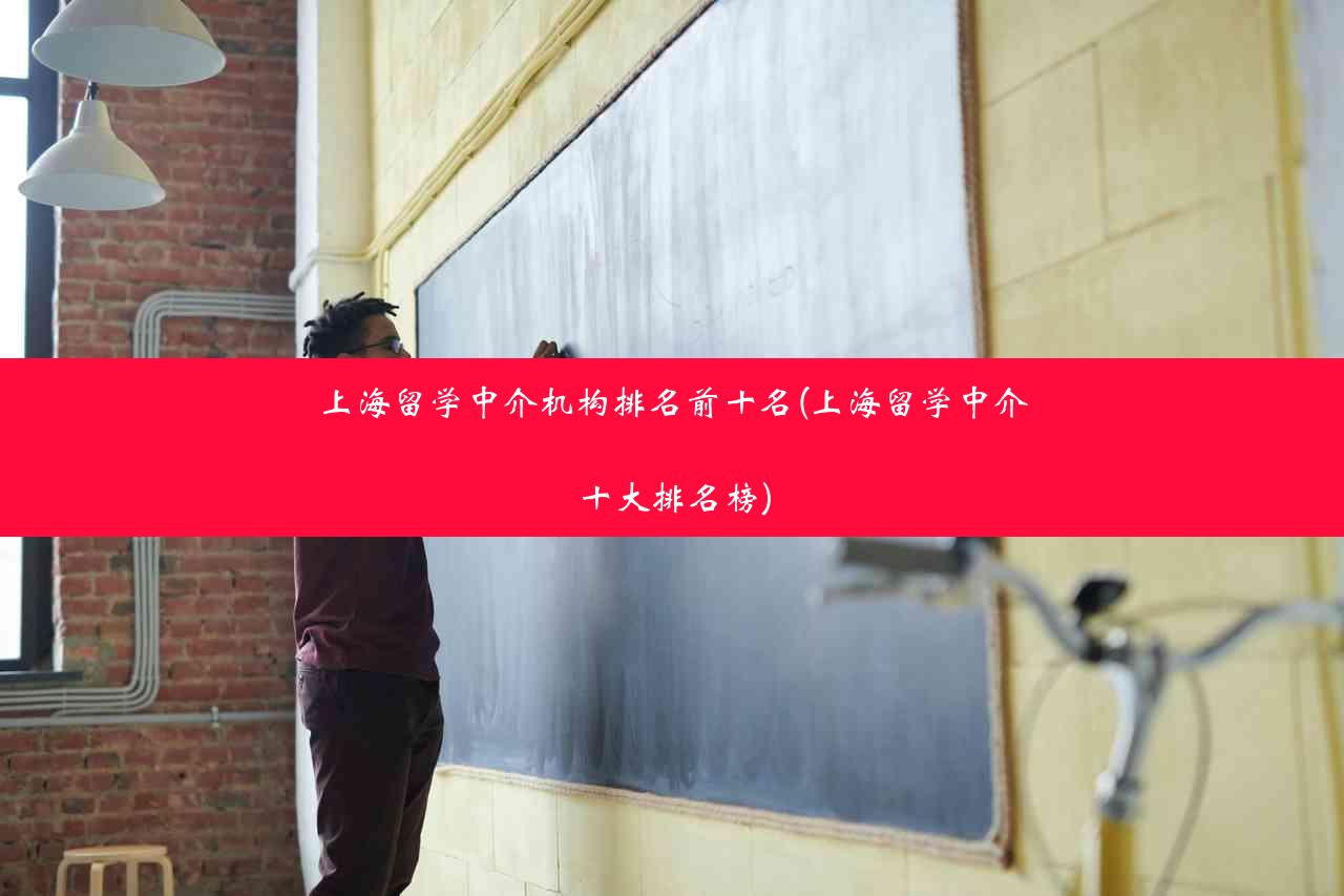 上海留学中介机构排名前十名(上海留学中介十大排名榜)