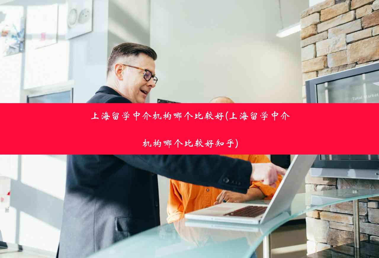 上海留学中介机构哪个比较好(上海留学中介机构哪个比较好知乎)