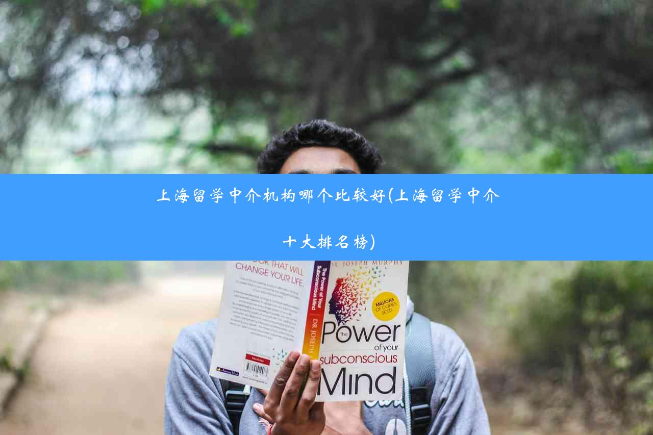 上海留学中介机构哪个比较好(上海留学中介十大排名榜)