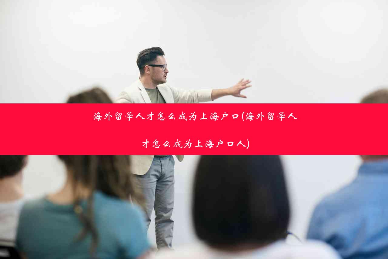 海外留学人才怎么成为上海户口(海外留学人才怎么成为上海户口人)