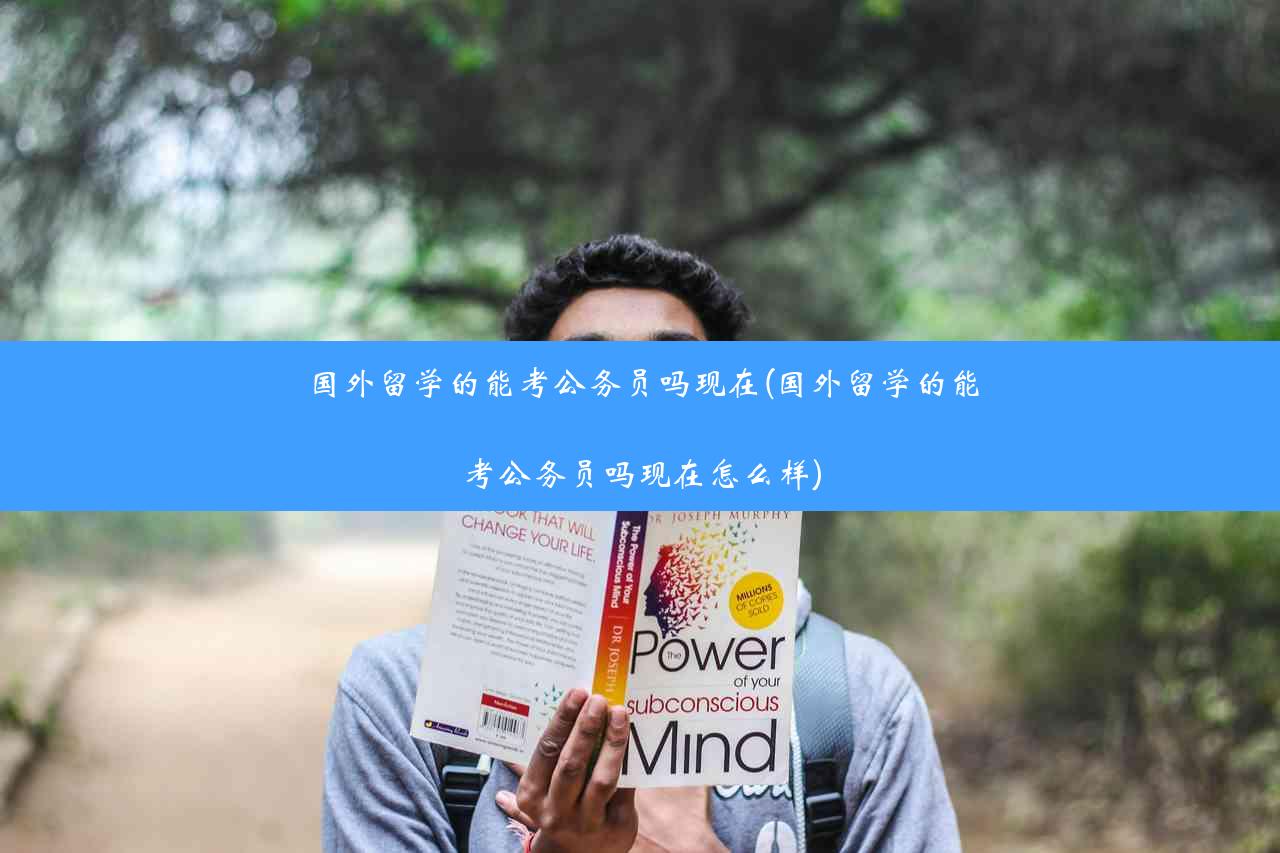 国外留学的能考公务员吗现在(国外留学的能考公务员吗现在怎么样)