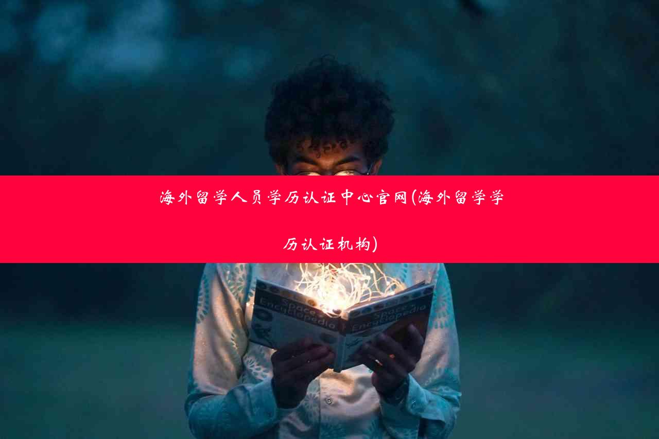 海外留学人员学历认证中心官网(海外留学学历认证机构)