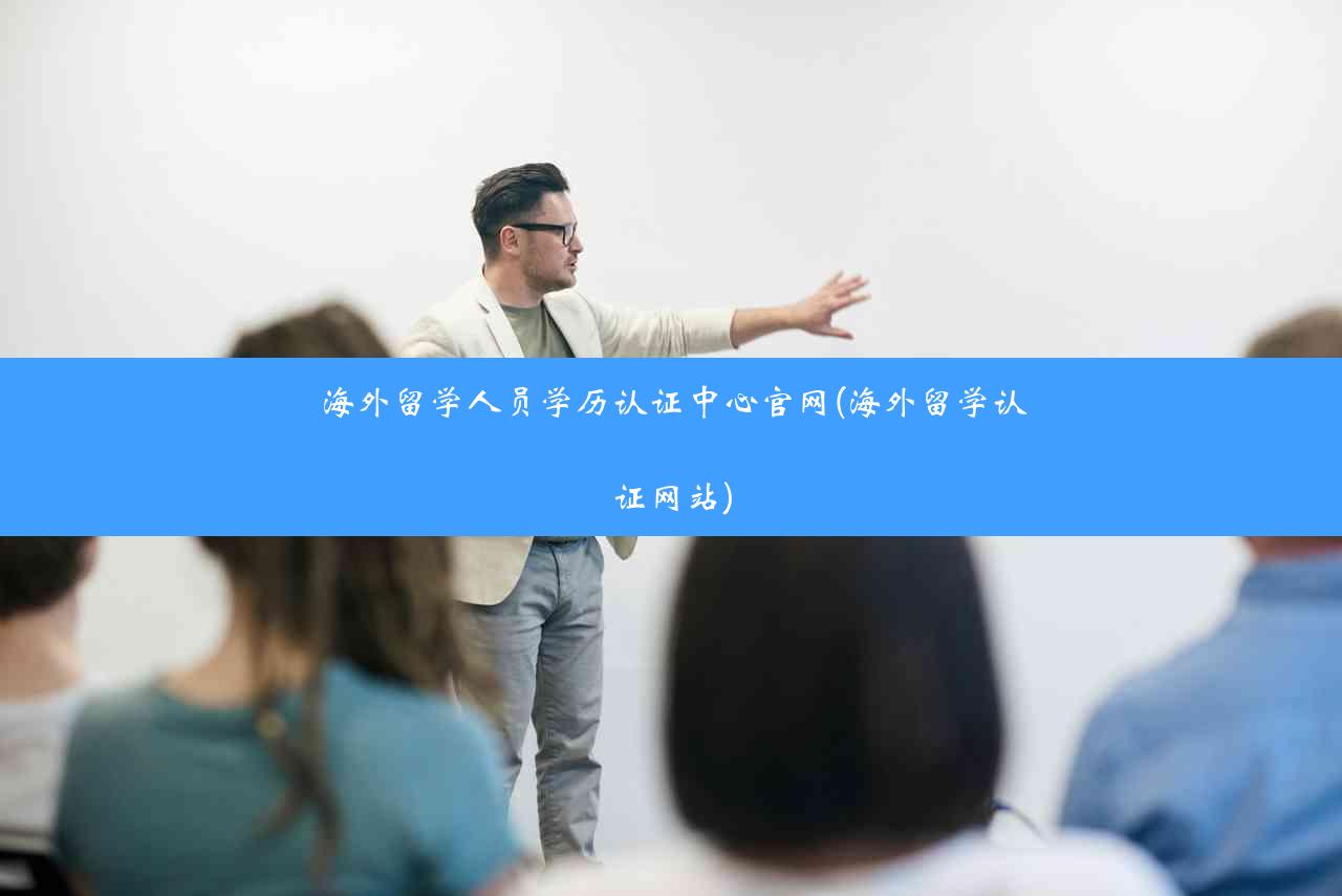 海外留学人员学历认证中心官网(海外留学认证网站)