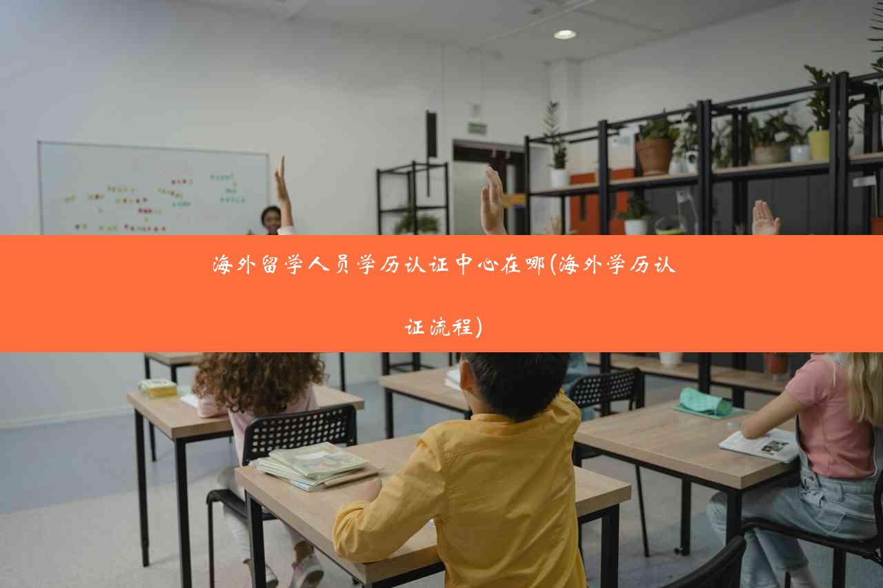 海外留学人员学历认证中心在哪(海外学历认证流程)