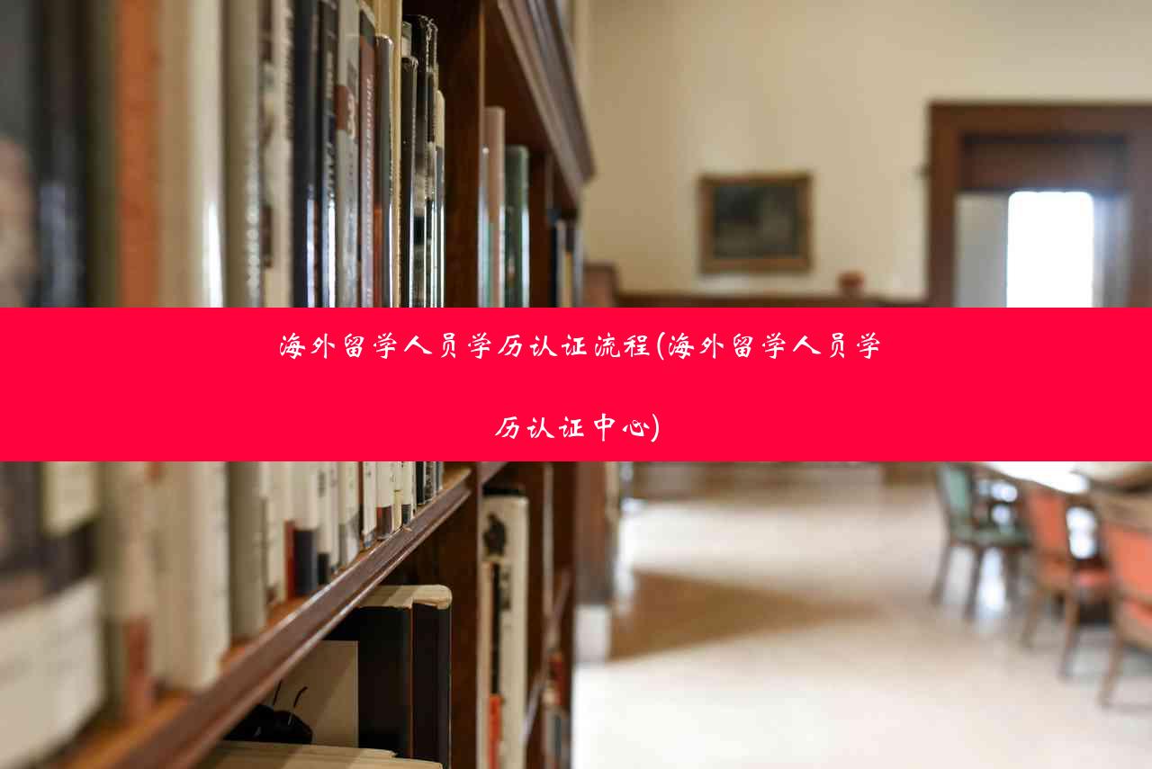 海外留学人员学历认证流程(海外留学人员学历认证中心)