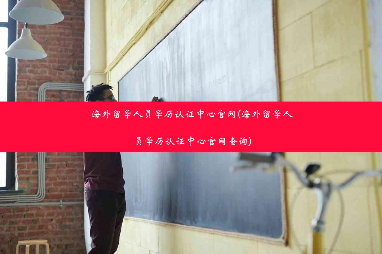 海外留学人员学历认证中心官网(海外留学人员学历认证中心官网查询)