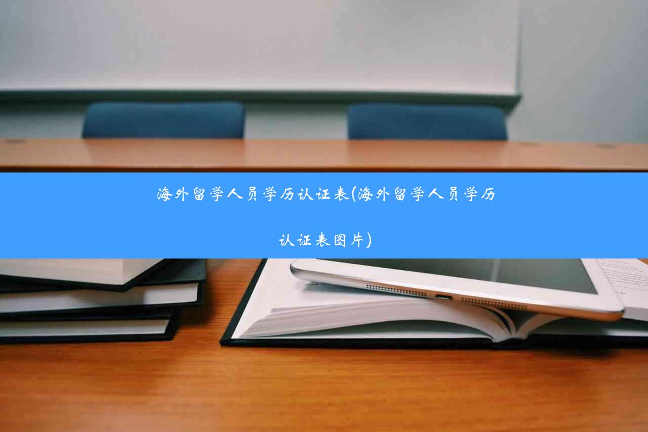 海外留学人员学历认证表(海外留学人员学历认证表图片)