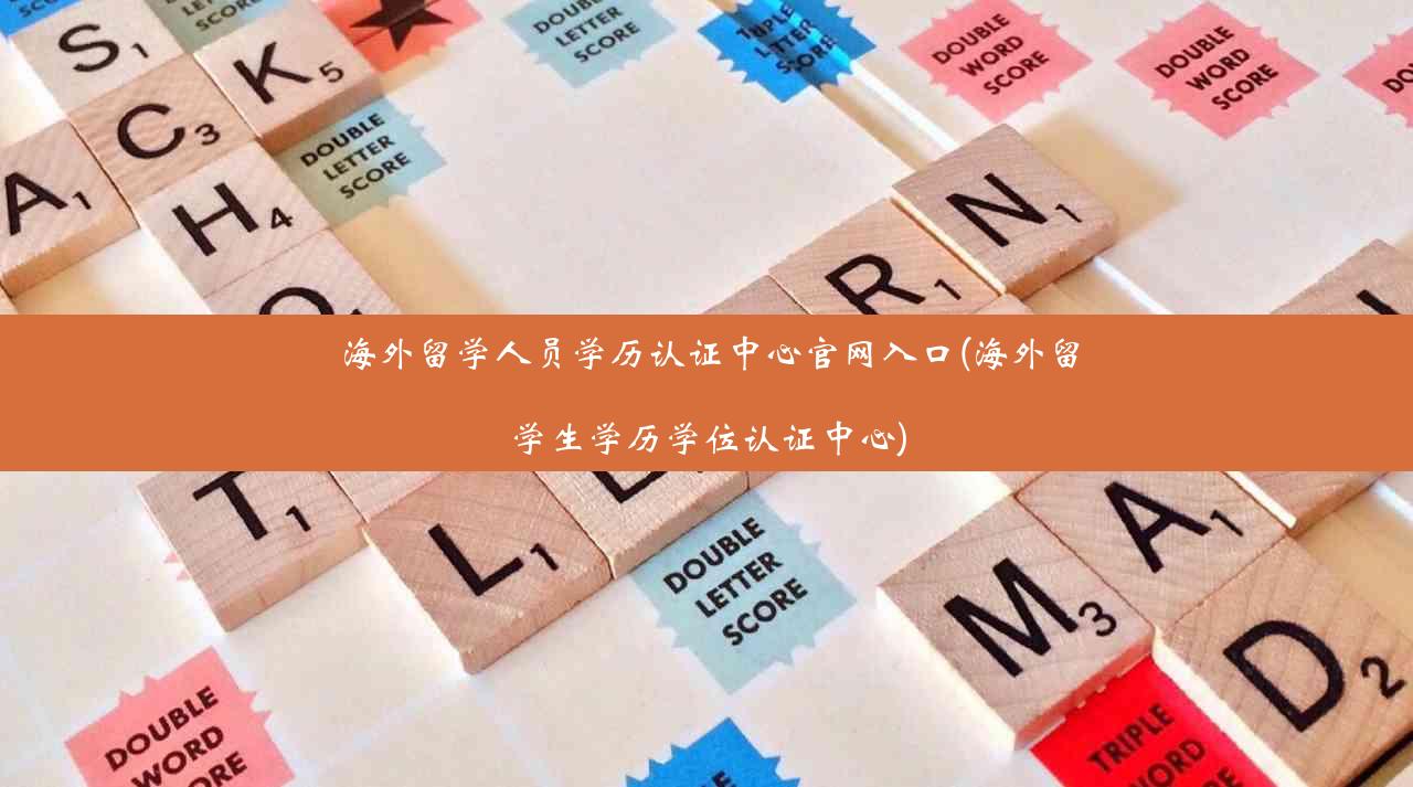 海外留学人员学历认证中心官网入口(海外留学生学历学位认证中心)