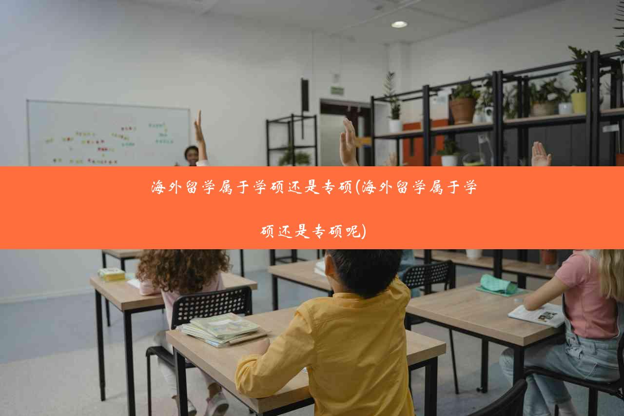 海外留学属于学硕还是专硕(海外留学属于学硕还是专硕呢)