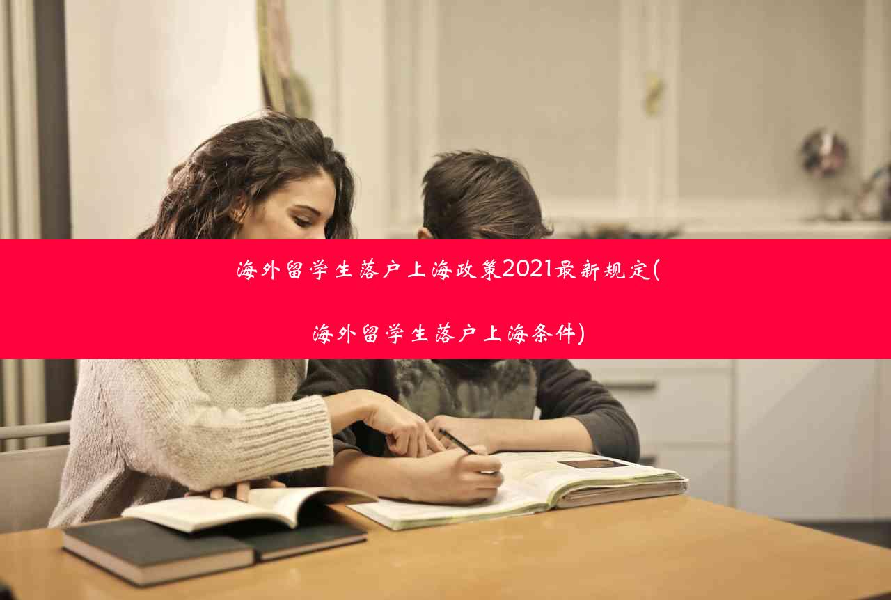 海外留学生落户上海政策2021最新规定(海外留学生落户上海条件)