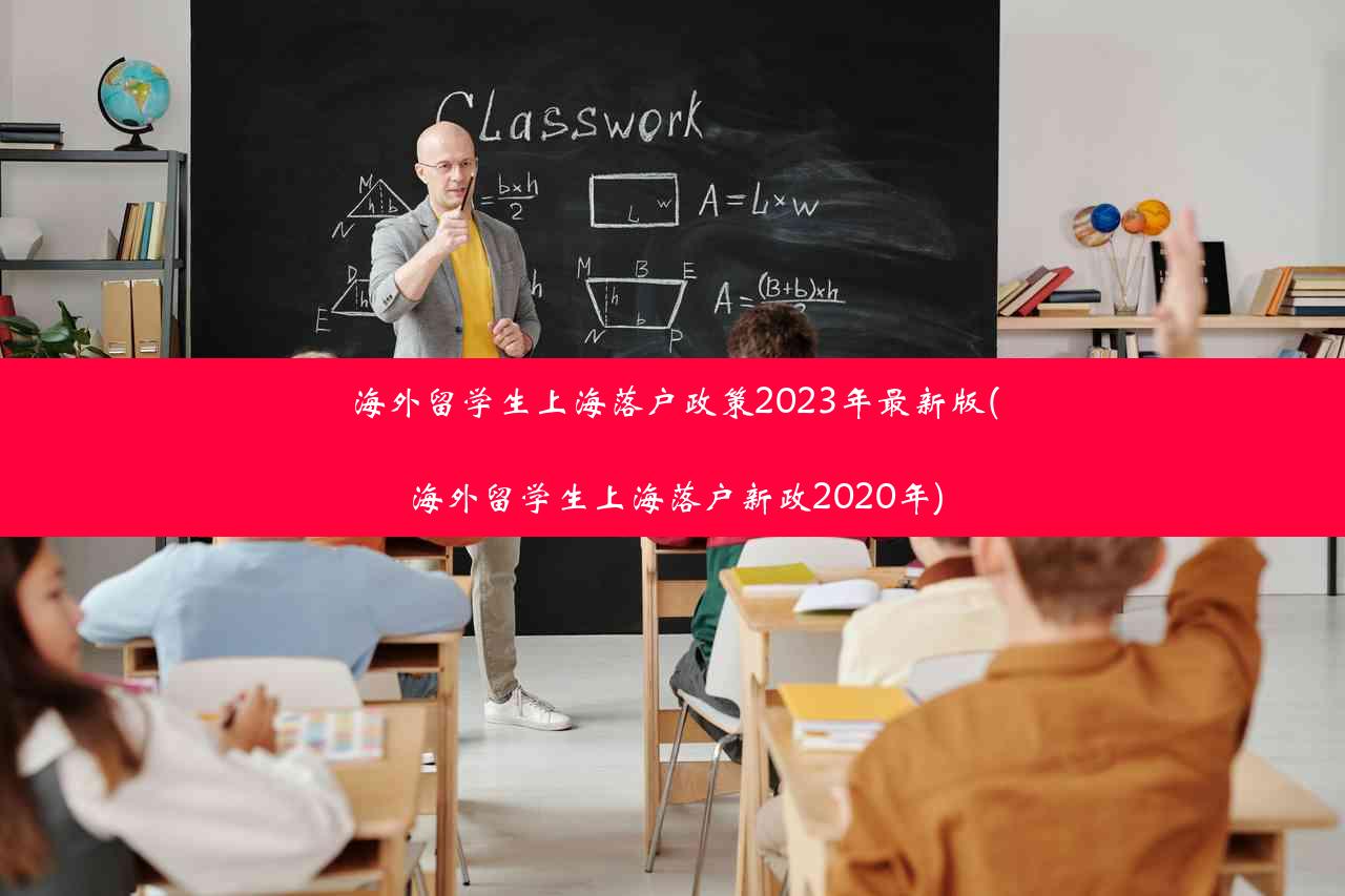 海外留学生上海落户政策2023年最新版(海外留学生上海落户新政2020年)