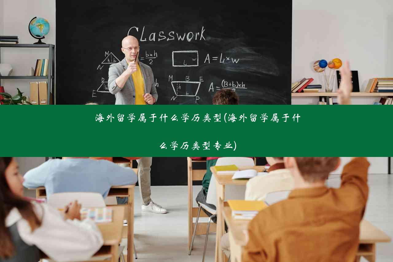 海外留学属于什么学历类型(海外留学属于什么学历类型专业)