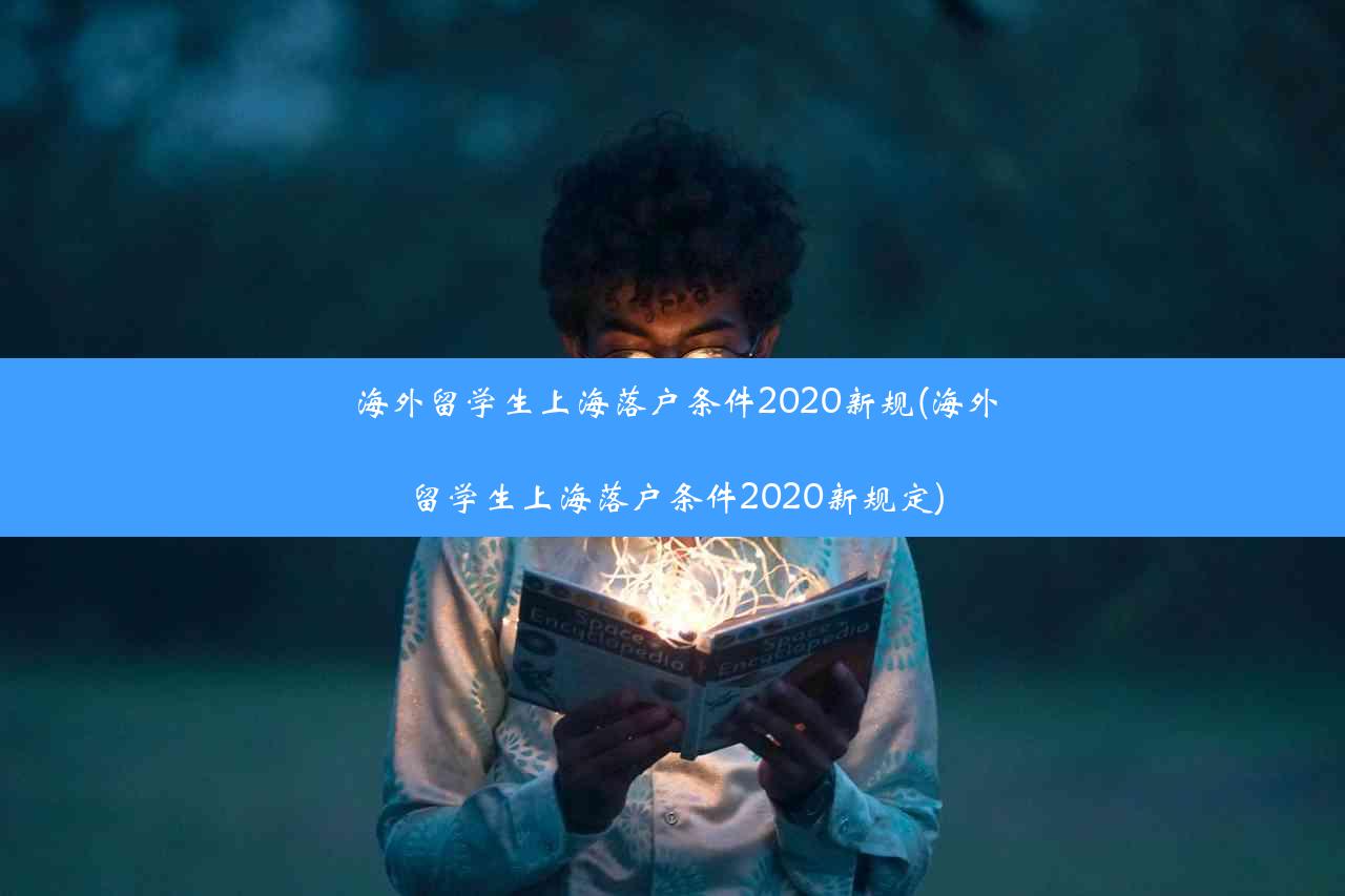 海外留学生上海落户条件2020新规(海外留学生上海落户条件2020新规定)