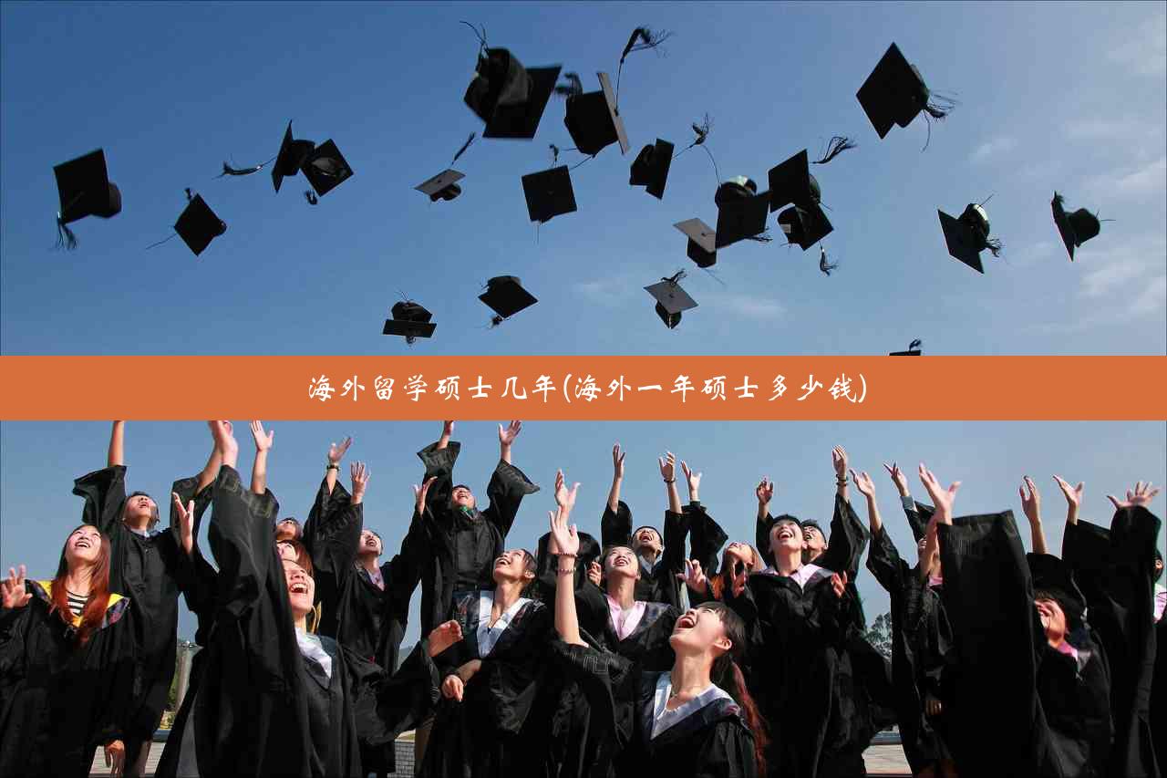 海外留学硕士几年(海外一年硕士多少钱)