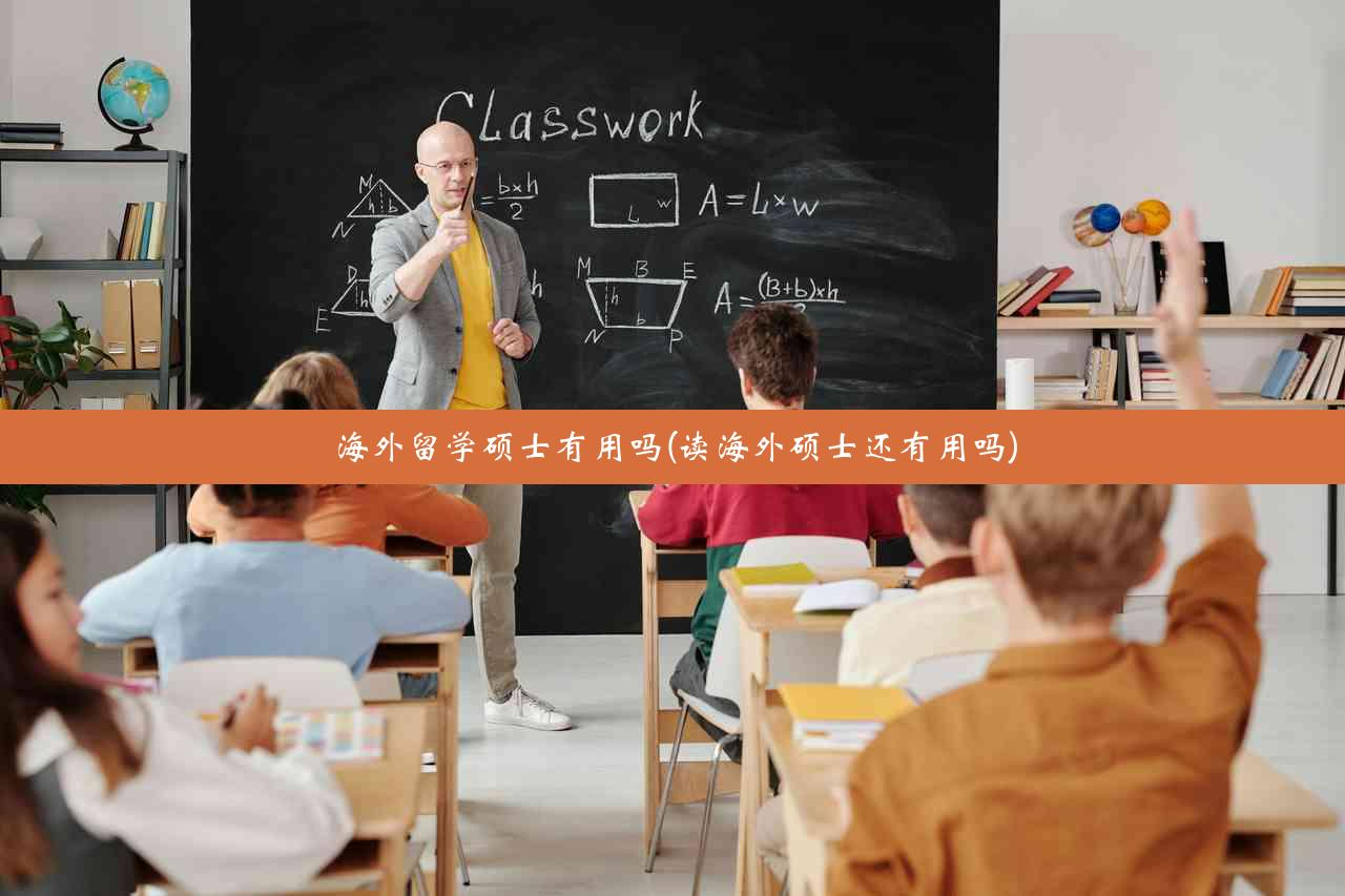 海外留学硕士有用吗(读海外硕士还有用吗)