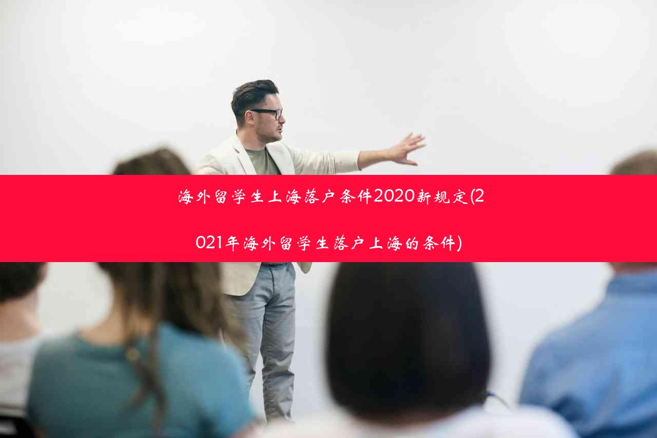 海外留学生上海落户条件2020新规定(2021年海外留学生落户上海的条件)
