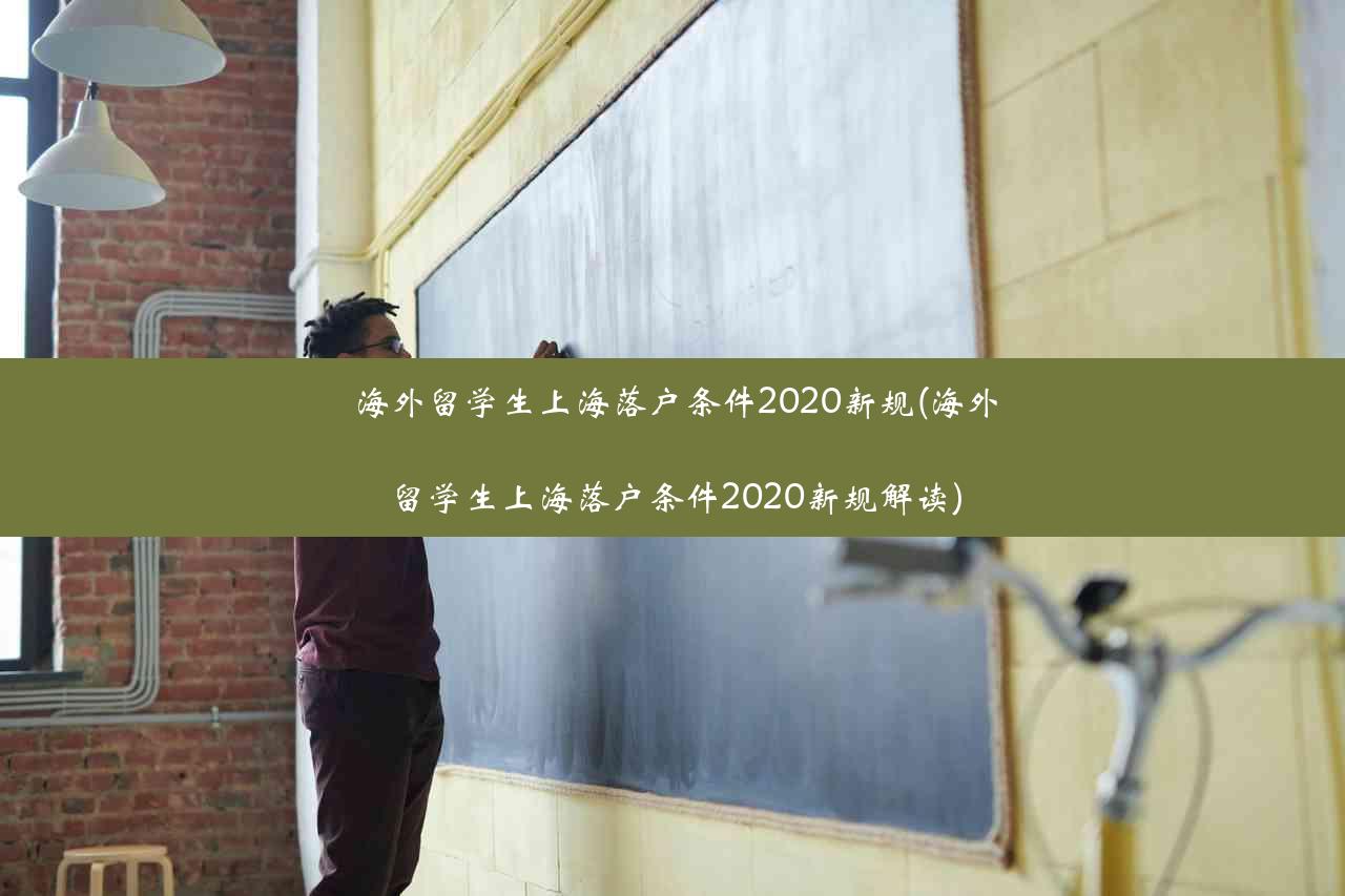 海外留学生上海落户条件2020新规(海外留学生上海落户条件2020新规解读)
