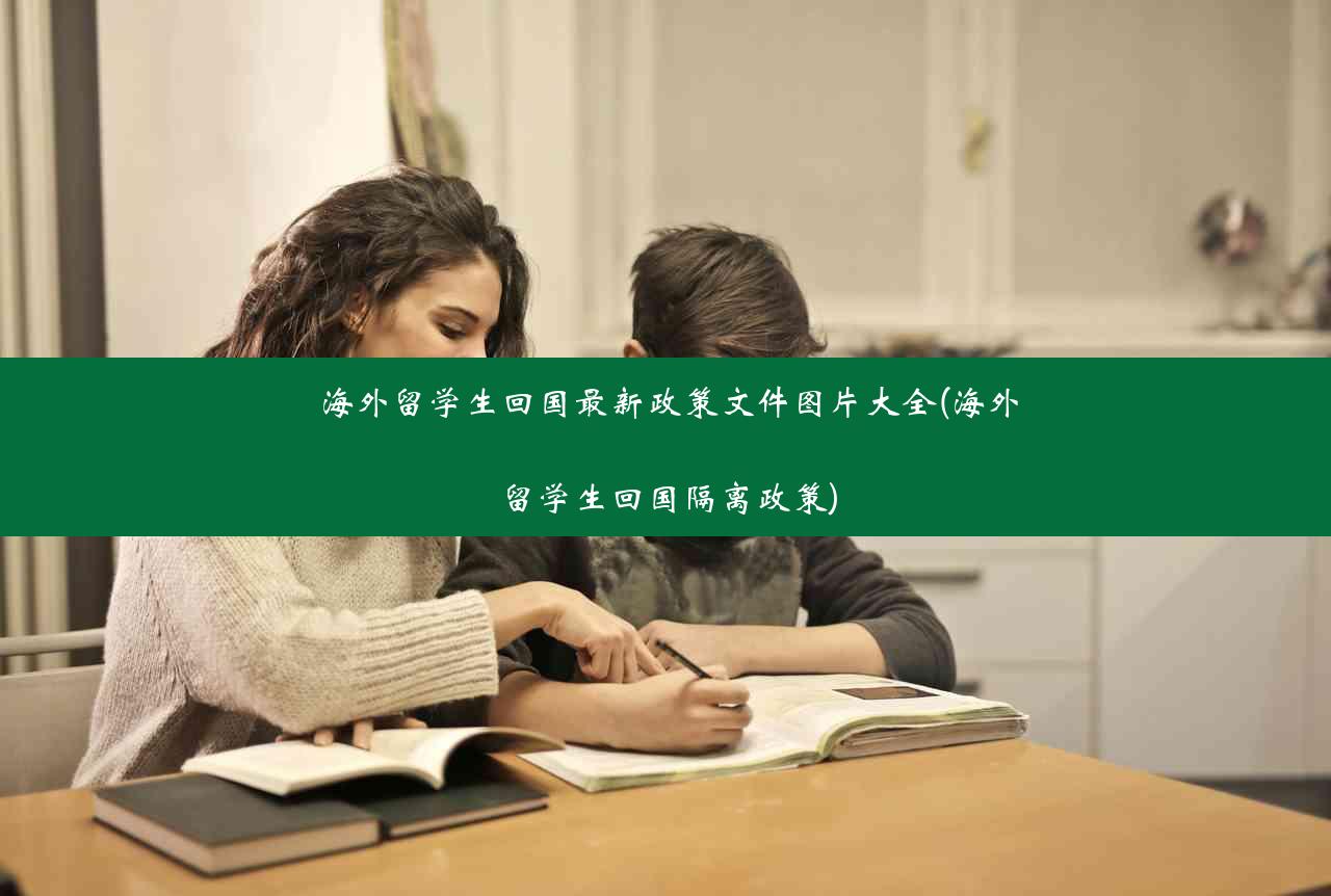 海外留学生回国最新政策文件图片大全(海外留学生回国隔离政策)