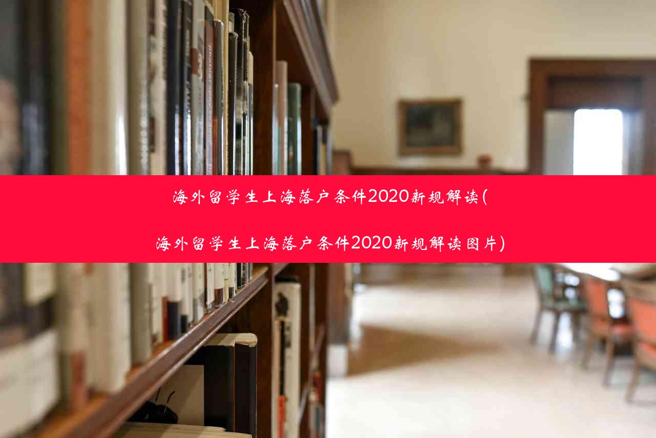 海外留学生上海落户条件2020新规解读(海外留学生上海落户条件2020新规解读图片)