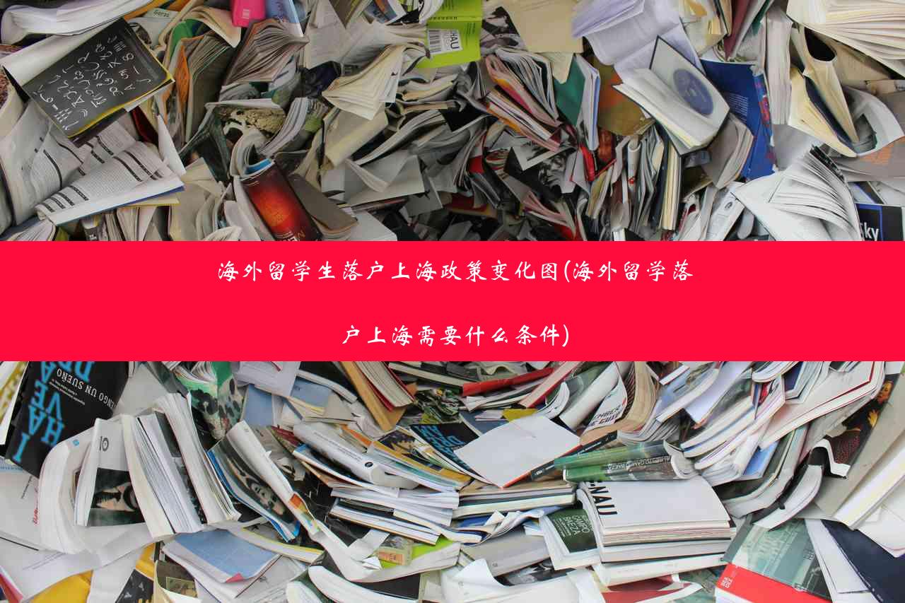 海外留学生落户上海政策变化图(海外留学落户上海需要什么条件)