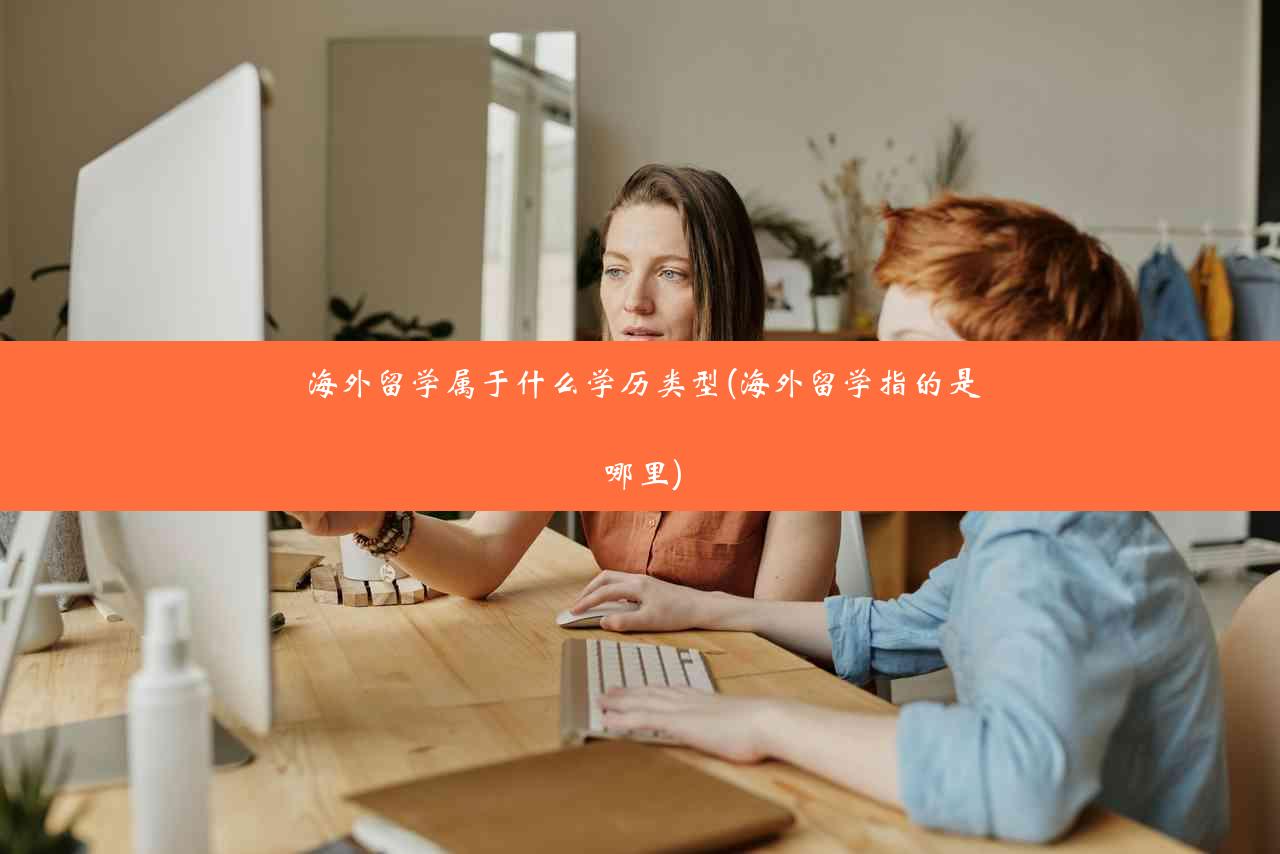 海外留学属于什么学历类型(海外留学指的是哪里)