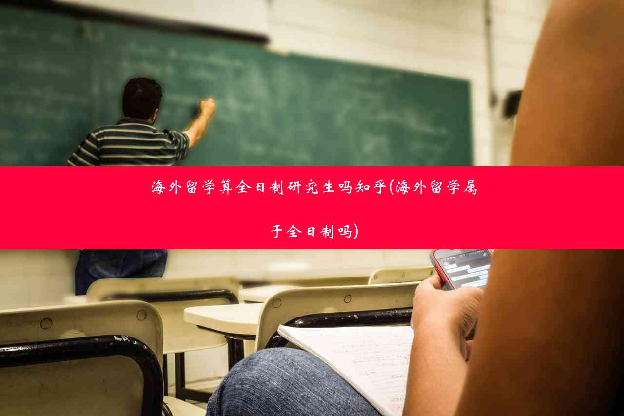 海外留学算全日制研究生吗知乎(海外留学属于全日制吗)