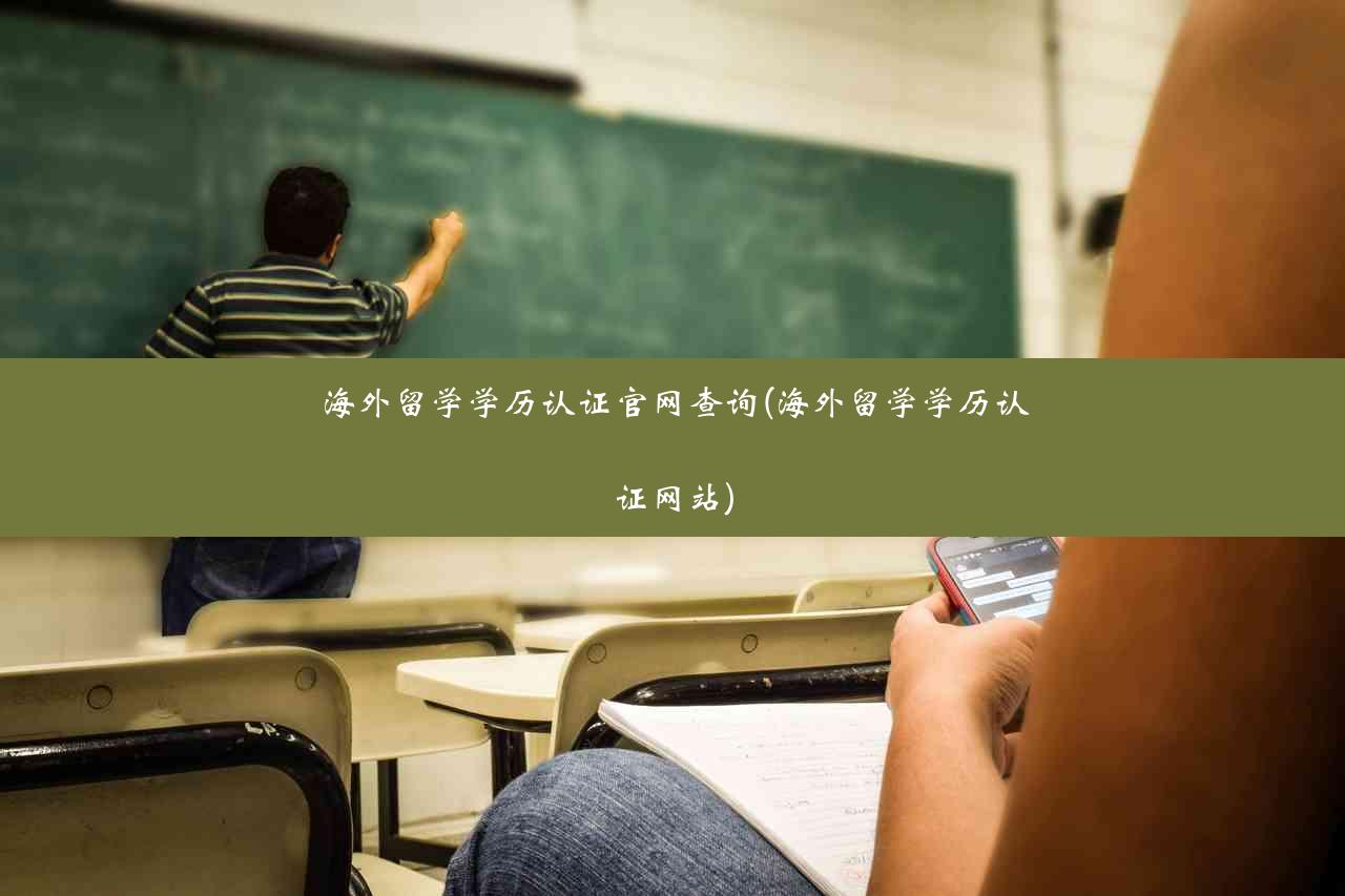 海外留学学历认证官网查询(海外留学学历认证网站)