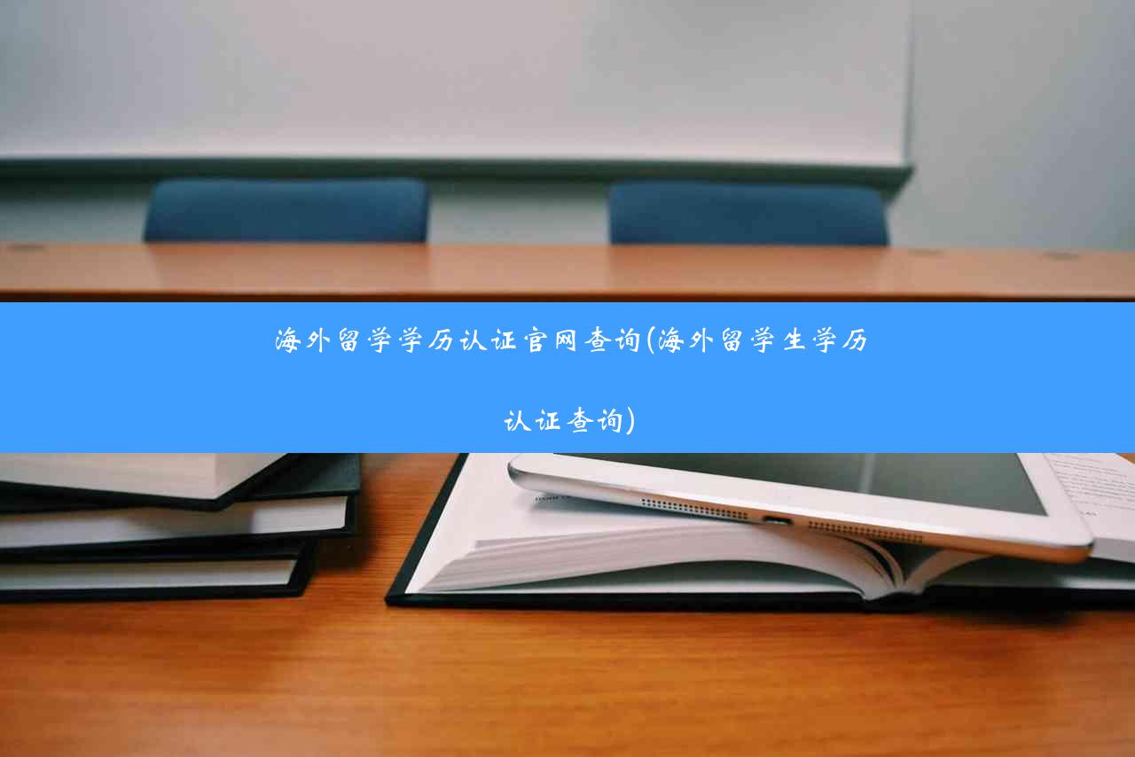 海外留学学历认证官网查询(海外留学生学历认证查询)