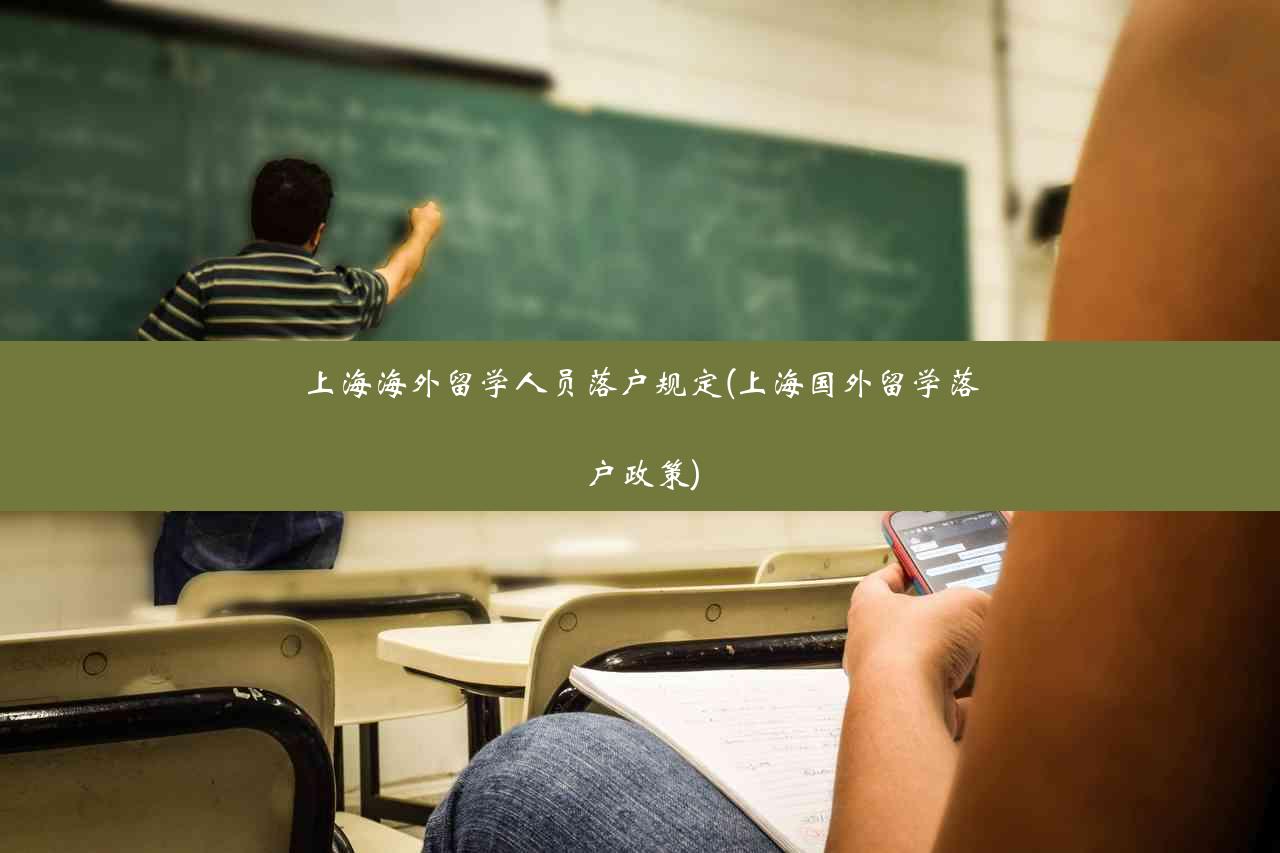 上海海外留学人员落户规定(上海国外留学落户政策)
