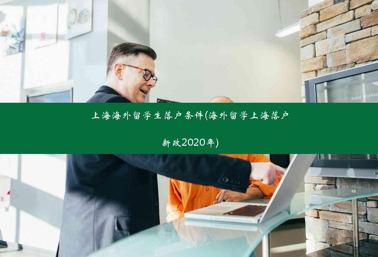上海海外留学生落户条件(海外留学上海落户新政2020年)