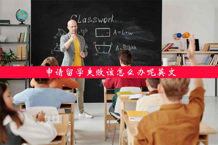 申请留学失败该怎么办呢英文