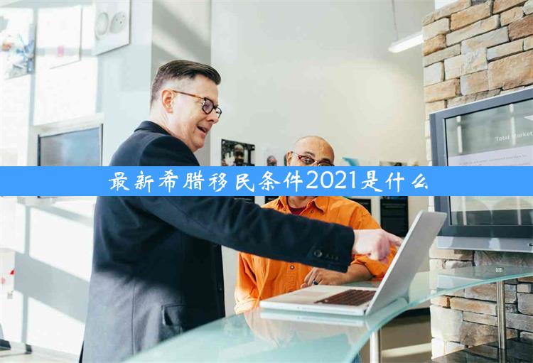 最新希腊移民条件2021是什么