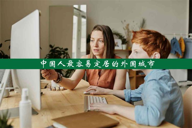 中国人最容易定居的外国城市