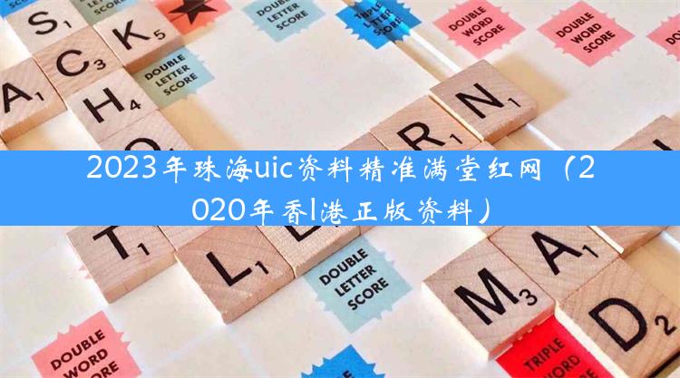 2023年珠海uic资料精准满堂红网（2020年香l港正版资料）