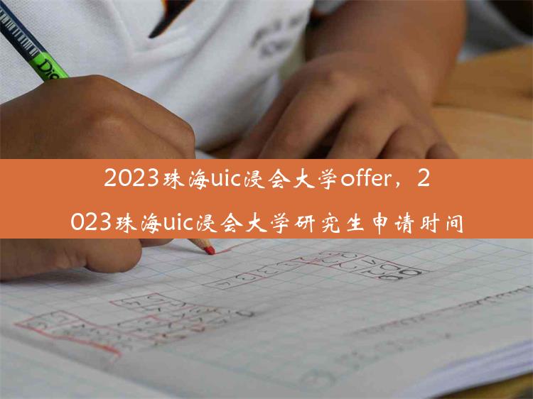 2023珠海uic浸会大学offer，2023珠海uic浸会大学研究生申请时间
