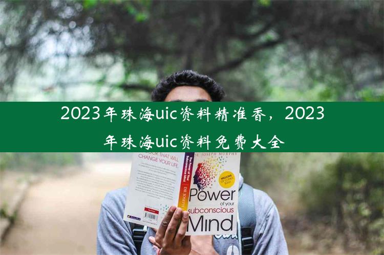 2023年珠海uic资料精准香，2023年珠海uic资料免费大全