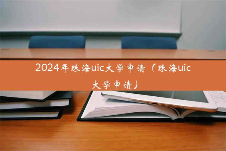 2024年珠海uic大学申请（珠海uic 大学申请）