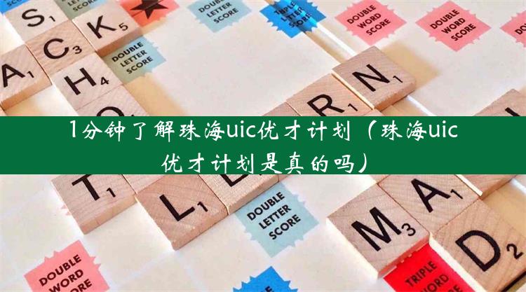 1分钟了解珠海uic优才计划（珠海uic优才计划是真的吗）