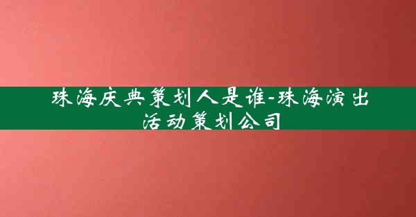 珠海庆典策划人是谁-珠海演出活动策划公司