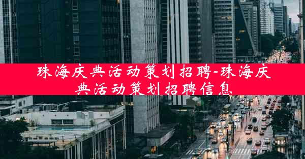 珠海庆典活动策划招聘-珠海庆典活动策划招聘信息