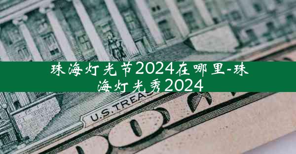 珠海灯光节2024在哪里-珠海灯光秀2024