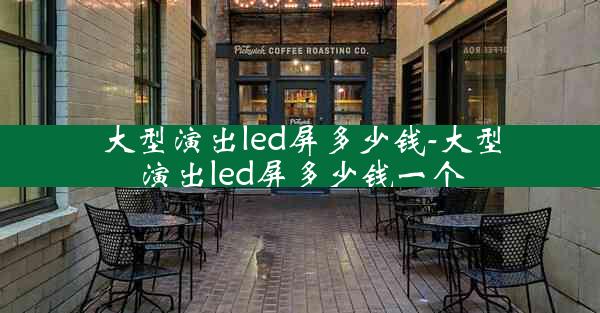 大型演出led屏多少钱-大型演出led屏多少钱一个