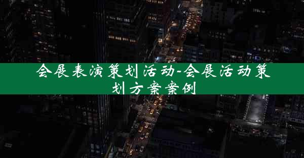 会展表演策划活动-会展活动策划方案案例