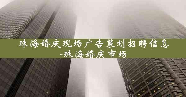 珠海婚庆现场广告策划招聘信息-珠海婚庆市场