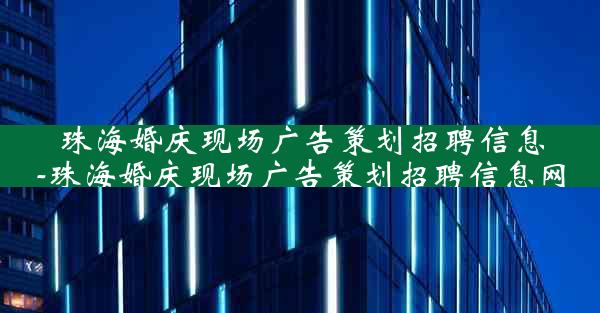 珠海婚庆现场广告策划招聘信息-珠海婚庆现场广告策划招聘信息网