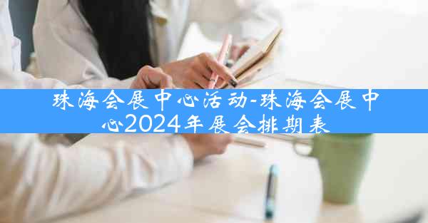 珠海会展中心活动-珠海会展中心2024年展会排期表